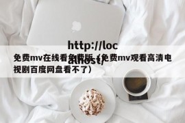 免费mv在线看免费版（免费mv观看高清电视剧百度网盘看不了）